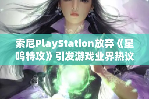 索尼PlayStation放弃《星鸣特攻》引发游戏业界热议