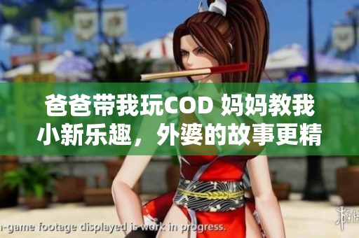 爸爸带我玩COD 妈妈教我小新乐趣，外婆的故事更精彩