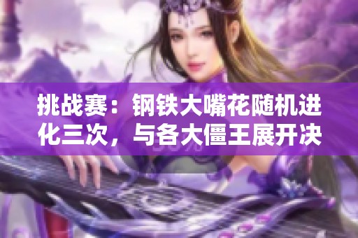 挑战赛：钢铁大嘴花随机进化三次，与各大僵王展开决战