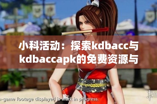 小科活动：探索kdbacc与kdbaccapk的免费资源与应用