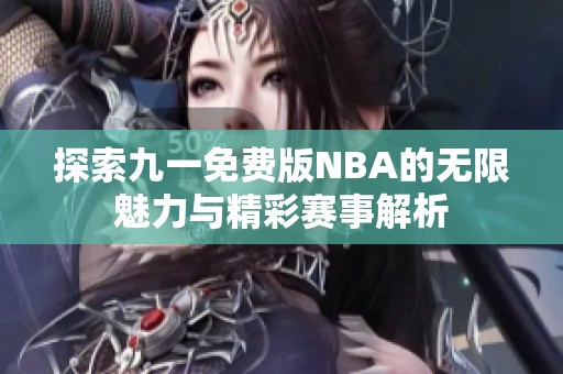 探索九一免费版NBA的无限魅力与精彩赛事解析