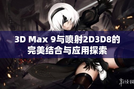 3D Max 9与喷射2D3D8的完美结合与应用探索