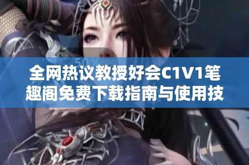 全网热议教授好会C1V1笔趣阁免费下载指南与使用技巧