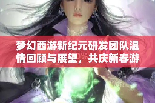 梦幻西游新纪元研发团队温情回顾与展望，共庆新春游戏盛宴