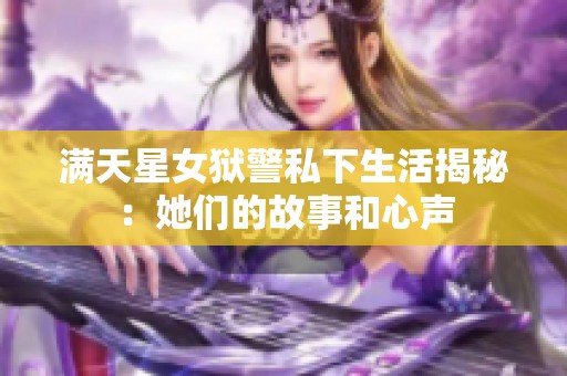 满天星女狱警私下生活揭秘：她们的故事和心声