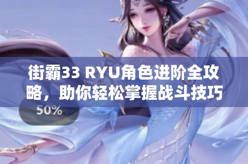 街霸33 RYU角色进阶全攻略，助你轻松掌握战斗技巧