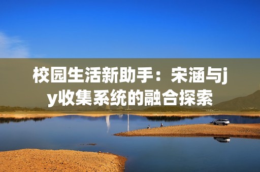 校园生活新助手：宋涵与jy收集系统的融合探索