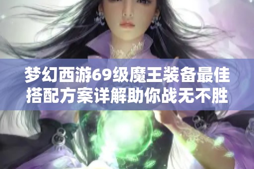 梦幻西游69级魔王装备最佳搭配方案详解助你战无不胜