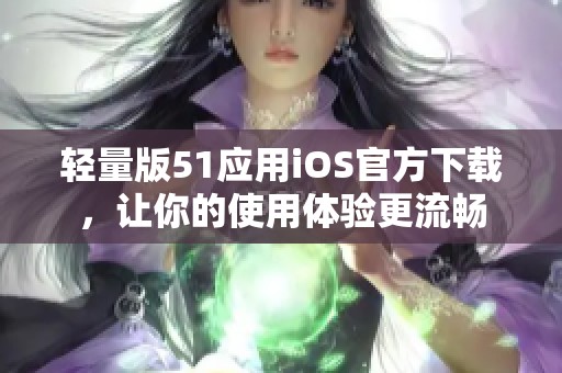 轻量版51应用iOS官方下载，让你的使用体验更流畅