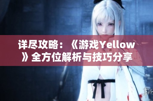 详尽攻略：《游戏Yellow》全方位解析与技巧分享