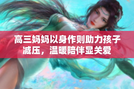 高三妈妈以身作则助力孩子减压，温暖陪伴显关爱