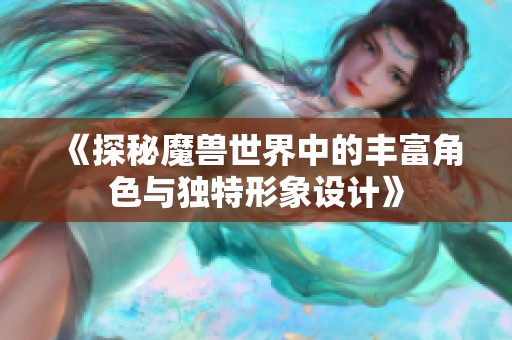 《探秘魔兽世界中的丰富角色与独特形象设计》