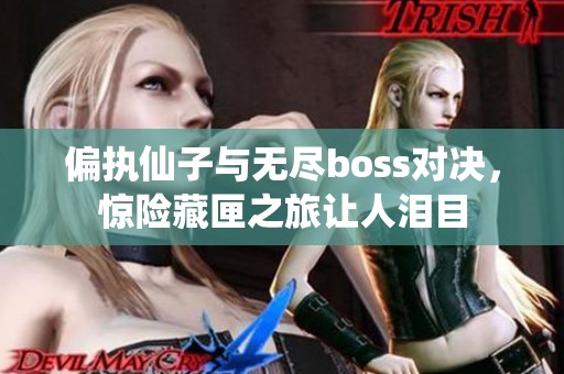 偏执仙子与无尽boss对决，惊险藏匣之旅让人泪目