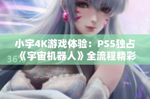 小宇4K游戏体验：PS5独占《宇宙机器人》全流程精彩攻略第23期