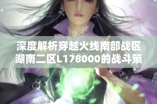 深度解析穿越火线南部战区湖南二区L178000的战斗策略与玩法