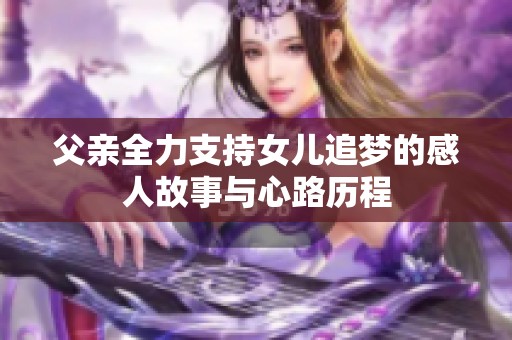 父亲全力支持女儿追梦的感人故事与心路历程