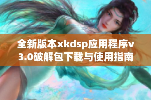 全新版本xkdsp应用程序v3.0破解包下载与使用指南