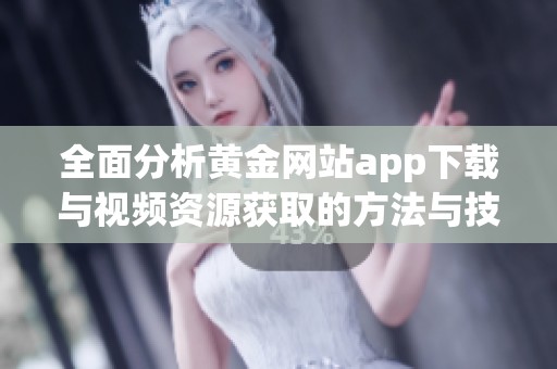 全面分析黄金网站app下载与视频资源获取的方法与技巧