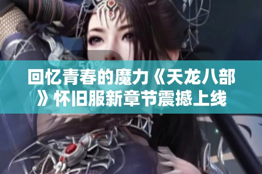 回忆青春的魔力《天龙八部》怀旧服新章节震撼上线