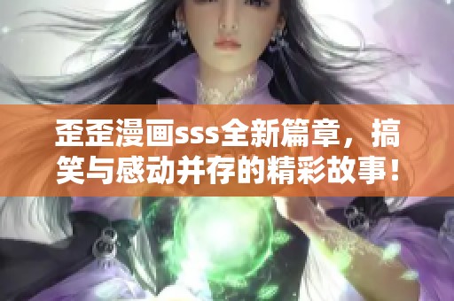 歪歪漫画sss全新篇章，搞笑与感动并存的精彩故事！