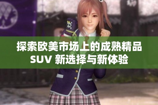 探索欧美市场上的成熟精品SUV 新选择与新体验