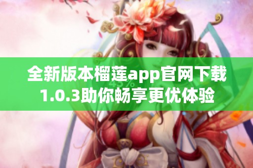 全新版本榴莲app官网下载1.0.3助你畅享更优体验