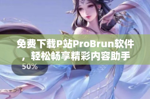 免费下载P站ProBrun软件，轻松畅享精彩内容助手