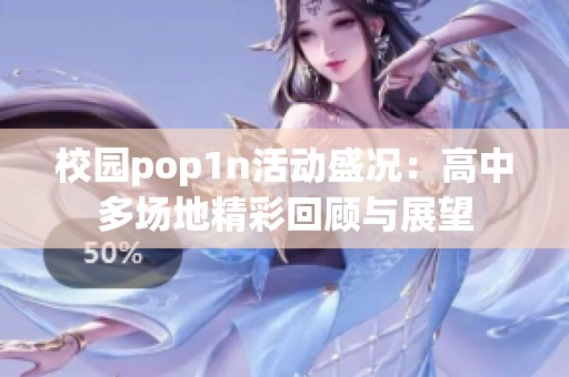 校园pop1n活动盛况：高中多场地精彩回顾与展望