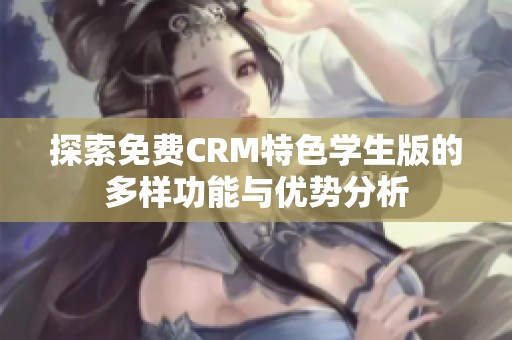 探索免费CRM特色学生版的多样功能与优势分析