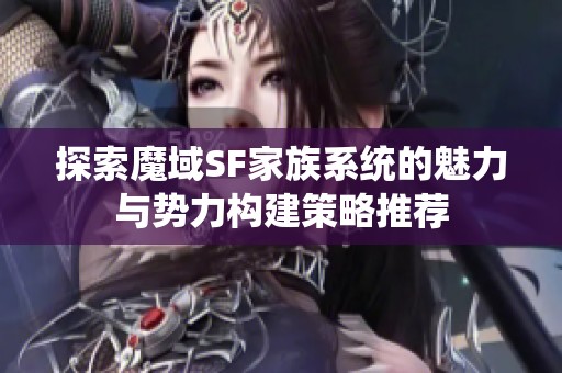 探索魔域SF家族系统的魅力与势力构建策略推荐