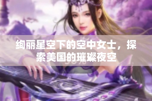 绚丽星空下的空中女士，探索美国的璀璨夜空