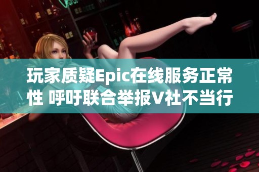 玩家质疑Epic在线服务正常性 呼吁联合举报V社不当行为