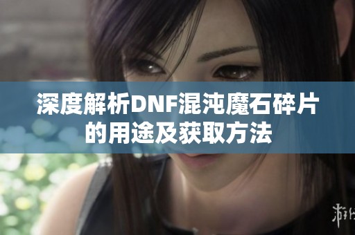 深度解析DNF混沌魔石碎片的用途及获取方法