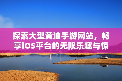 探索大型黄油手游网站，畅享iOS平台的无限乐趣与惊喜