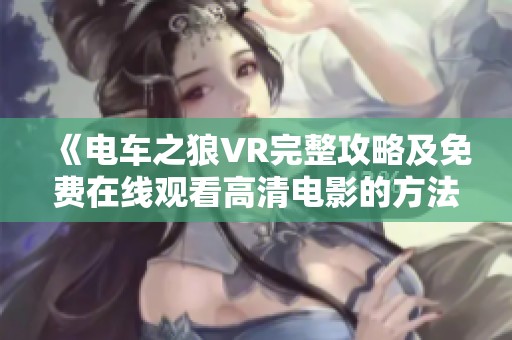 《电车之狼VR完整攻略及免费在线观看高清电影的方法》