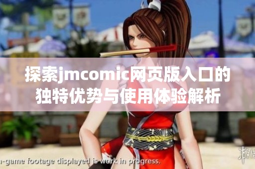 探索jmcomic网页版入口的独特优势与使用体验解析