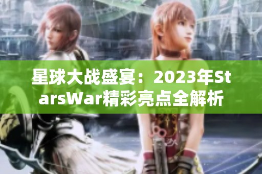 星球大战盛宴：2023年StarsWar精彩亮点全解析