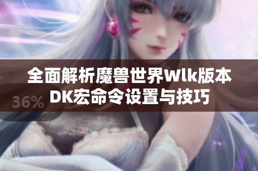 全面解析魔兽世界Wlk版本DK宏命令设置与技巧