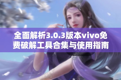 全面解析3.0.3版本vivo免费破解工具合集与使用指南