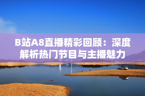 B站A8直播精彩回顾：深度解析热门节目与主播魅力