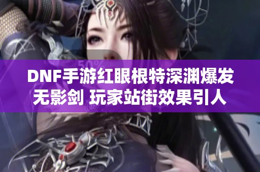 DNF手游红眼根特深渊爆发无影剑 玩家站街效果引人关注