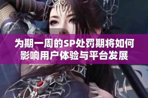 为期一周的SP处罚期将如何影响用户体验与平台发展