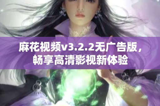 麻花视频v3.2.2无广告版，畅享高清影视新体验