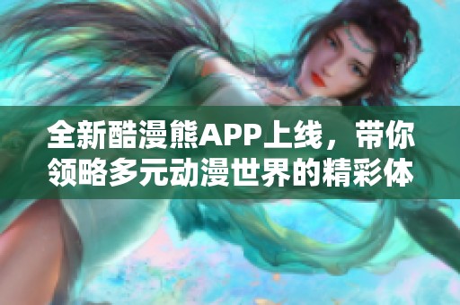 全新酷漫熊APP上线，带你领略多元动漫世界的精彩体验