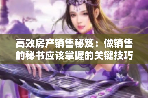 高效房产销售秘笈：做销售的秘书应该掌握的关键技巧