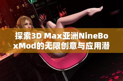 探索3D Max亚洲NineBoxMod的无限创意与应用潜力