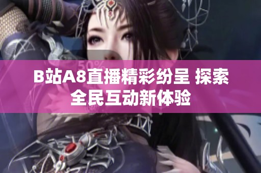 B站A8直播精彩纷呈 探索全民互动新体验