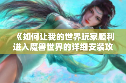 《如何让我的世界玩家顺利进入魔兽世界的详细安装攻略》