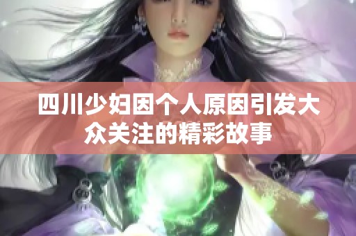 四川少妇因个人原因引发大众关注的精彩故事