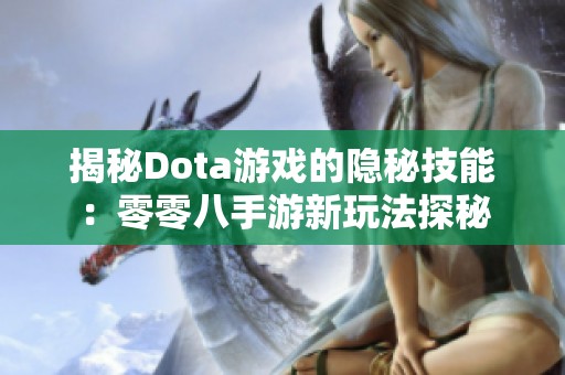 揭秘Dota游戏的隐秘技能：零零八手游新玩法探秘